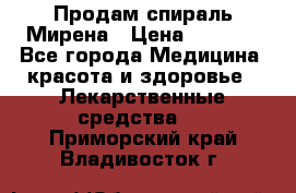 Продам спираль Мирена › Цена ­ 7 500 - Все города Медицина, красота и здоровье » Лекарственные средства   . Приморский край,Владивосток г.